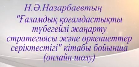 Н.Ә.Назарбаевтың  «Ғаламдық қоғамдастықты түбегейлі жаңарту стратегиясы және өркениеттер серіктестігі» кітабы бойынша  онлайн шолу