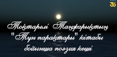 Онлайн вечер поэзии по поэтической книге Тохтарали Танжарыка «Түн парақтары»